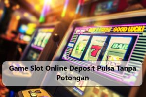 Game Slot Online Deposit Pulsa Tanpa Potongan